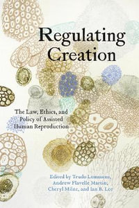 Regulating Creation : The Law, Ethics, and Policy of Assisted Human Reproduction - Trudo Lemmens