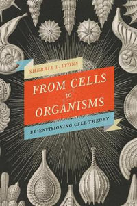 From Cells to Organisms : Re-envisioning Cell Theory - Sherrie L Lyons