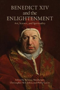 Benedict XIV and the Enlightenment : Art, Science, and Spirituality - Rebecca Messbarger