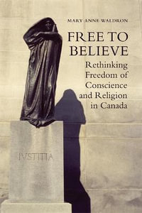 Free to Believe : Rethinking Freedom of Conscience and Religion in Canada - Mary Anne Waldron