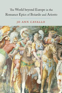 The World Beyond Europe in the Romance Epics of Boiardo and Ariosto : Toronto Italian Studies - Jo Ann Cavallo