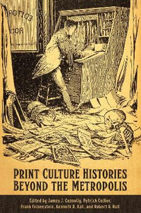 Print Culture Histories Beyond the Metropolis : Studies in Book and Print Culture - James J. Connolly