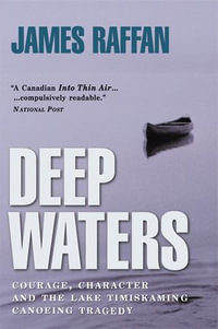 Deep Waters : Courage, Character and the Lake Timiskaming Canoeing Tragedy - James Raffan