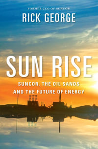 Sun Rise : Suncor, the Oil Sands and the Future of Energy - John Lawrence Reynolds