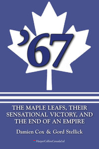 '67: The Maple Leafs : The Maple Leafs, Their Sensational Victory, and the End of an Empire - Damien Cox