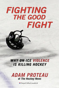 Fighting The Good Fight : Why On-Ice Violence Is Killing Hockey - Adam Proteau