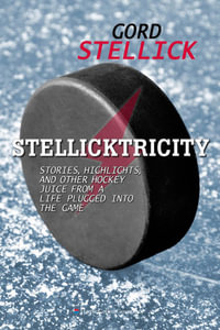 Stellicktricity : Stories, Highlights, and Other Hockey Juice from a Life Plugged into the Game - Gord Stellick