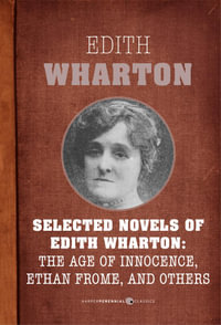 Selected Novels Of Edith Wharton : The Age of Innocence, Ethan Frome, The House of Mirth, and Madame de Treymes - Edith Wharton