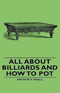 All about Billiards and How to Pot - Arthur F. Peall