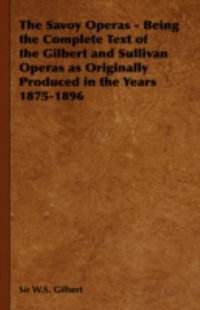 The Savoy Operas - Being the Complete Text of the Gilbert and Sullivan Operas as Originally Produced in the Years 1875-1896 - W. S. Gilbert