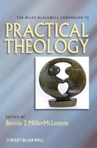 The Wiley Blackwell Companion to Practical Theology : Wiley Blackwell Companions to Religion - Bonnie J. Miller-McLemore