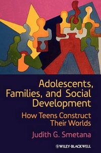 Adolescents, Families, and Social Development : How Teens Construct Their Worlds - Judith G. Smetana