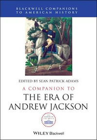 A Companion to the Era of Andrew Jackson : Wiley Blackwell Companions to American History - Sean Patrick Adams