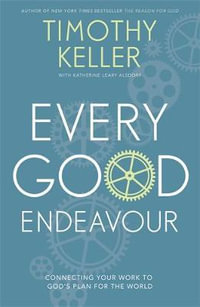 Every Good Endeavour : Connecting Your Work to God's Plan for the World - Timothy Keller