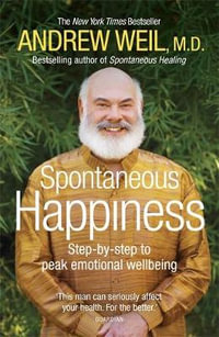 Spontaneous Happiness : Step-by-step to Peak Emotional Wellbeing - Andrew T. Weil