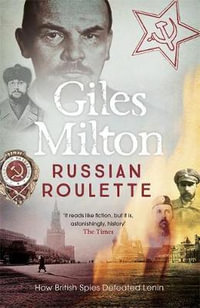 Russian Roulette : A Deadly Game: How British Spies Thwarted Lenin's Global Plot - Giles Milton