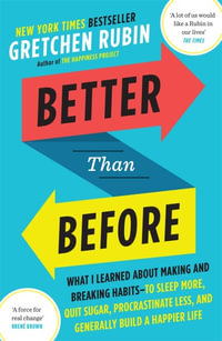 Better Than Before : What I Learned About Making and Breaking Habits - to Sleep More, Quit Sugar, Procrastinate Less, and Generally Build a Happier Life - Gretchen Rubin