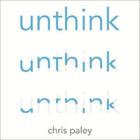 Unthink : And how to harness the power of your unconscious - Chris Paley