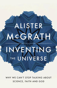 Inventing the Universe : Why we can't stop talking about science, faith and God - Dr Alister E McGrath