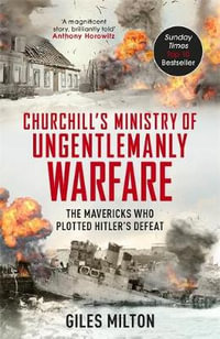 The Ministry of Ungentlemanly Warfare : Churchill's Mavericks: Plotting Hitler's Defeat - Giles Milton