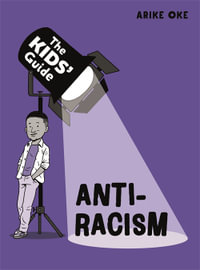 The Kids' Guide: Anti-Racism : The Kids' Guide - Arike Oke