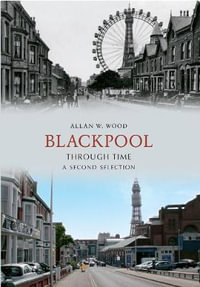 Blackpool Through Time a Second Selection : Through Time - Allan W. Wood