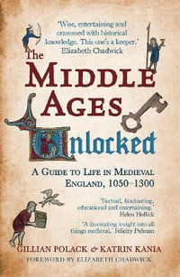 The Middle Ages Unlocked : A Guide to Life in Medieval England, 1050-1300 - Gillian Polack