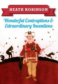 Heath Robinson : Wonderful Contraptions and Extraordinary Inventions - William Heath Robinson