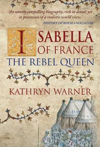 Isabella of France : The Rebel Queen - Kathryn Warner