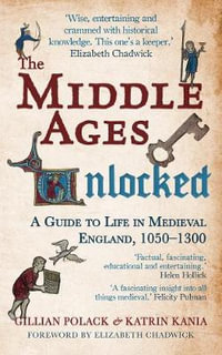 The Middle Ages Unlocked : A Guide to Life in Medieval England, 1050-1300 - Gillian Polack