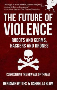 The Future of Violence - Robots and Germs, Hackers and Drones : Confronting the New Age of Threat - Benjamin Wittes