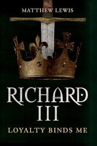 Richard III : Loyalty Binds Me - Matthew Lewis