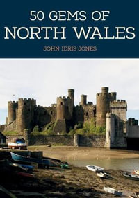 50 Gems of North Wales : The History & Heritage of the Most Iconic Places - John Idris Jones