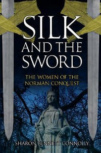 Silk and the Sword : The Women of the Norman Conquest - Sharon Bennett Connolly