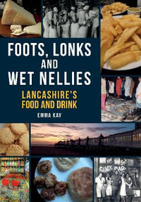 Foots, Lonks and Wet Nellies : Lancashire's Food and Drink - Emma Kay