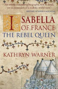 Isabella of France : The Rebel Queen - Kathryn Warner