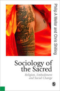 Sociology of the Sacred : Religion, Embodiment and Social Change - Philip A Mellor