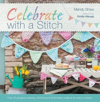 Celebrate With A Stitch : Over 20 gorgeous sewing, stitching and embroidery projects for every occasion - Mandy Shaw