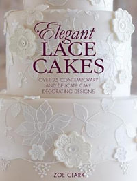 Elegant Lace Cakes : Over 25 Contemporary and Delicate Cake Decorating Designs - Zoe Clark