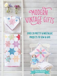 Modern Vintage Gifts : Over 20 Pretty and Nostalgic Projects to Sew and Give - HELEN PHILIPPS