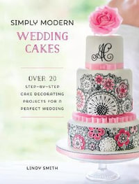 Simply Modern Wedding Cakes : Over 20 contemporary designs for remarkable yet achievable wedding cakes - LINDY SMITH