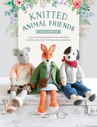 Knitted Animal Friends : Knit 13 Well-Dressed Animals, their Clothes and Accessories - Louise Crowther