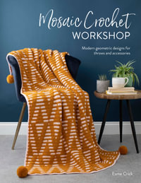 Mosaic Crochet Workshop : Modern Geometric Designs for Throws and Accessories - Esme Crick