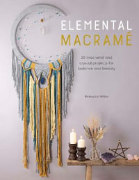 Elemental Macrame : 20 Macrame and Crystal Projects for Balance and Beauty - REBECCA MILLAR