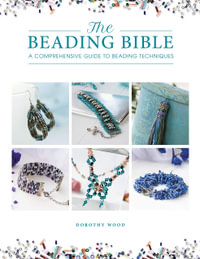 The Beading Bible : A Comprehensive Guide to Beading Techniques - Dorothy Wood