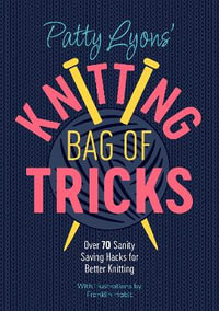 Patty Lyons' Knitting Bag of Tricks : Over 70 Sanity Saving Hacks for Better Knitting - PATTY LYONS