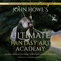 John Howe's Ultimate Fantasy Art Academy : Inspiration, approaches and techniques for drawing and painting the fantasy realm - John Howe