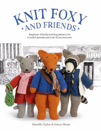 Knit Foxy and Friends : Beginner-friendly knitting patterns for 6 stylish animals and 50 accessories - DANIELLA AND SHONE, VENICE TAYLOR