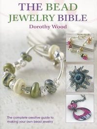 The Bead Jewellery Bible : The Complete Creative Guide to Making Your Own Bead Jewellery - Dorothy Wood