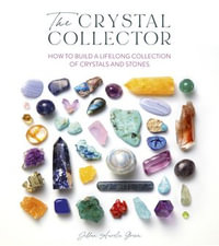 The Crystal Collector : How to build a lifelong collection of precious stones - Jillian Aurelia Green